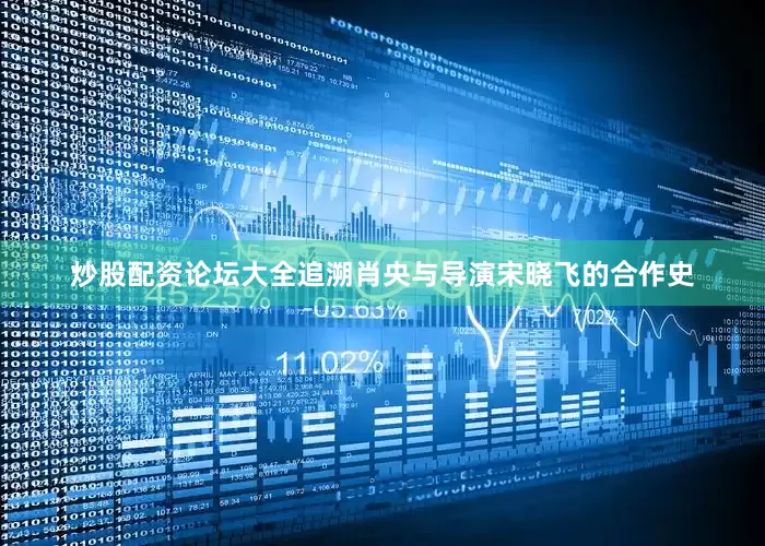 炒股配资论坛大全追溯肖央与导演宋晓飞的合作史