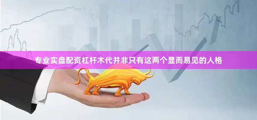 专业实盘配资杠杆木代并非只有这两个显而易见的人格