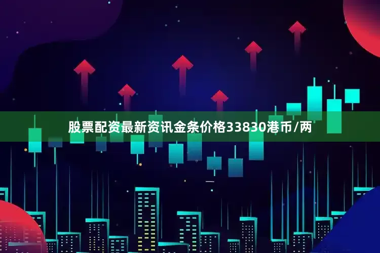 股票配资最新资讯金条价格33830港币/两