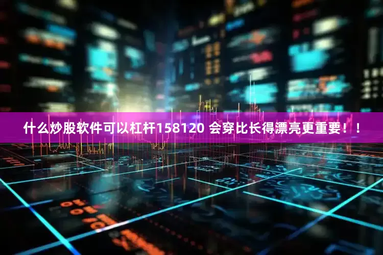 什么炒股软件可以杠杆158120 会穿比长得漂亮更重要！！