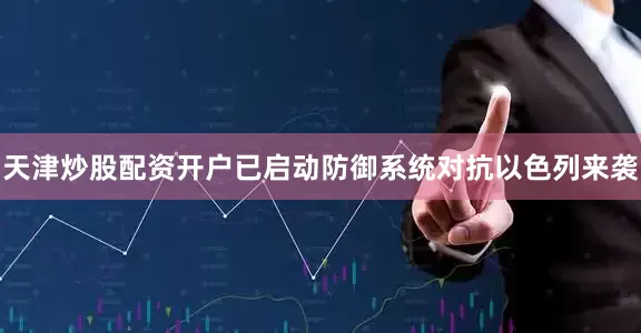 天津炒股配资开户已启动防御系统对抗以色列来袭