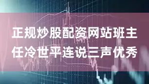 正规炒股配资网站班主任冷世平连说三声优秀