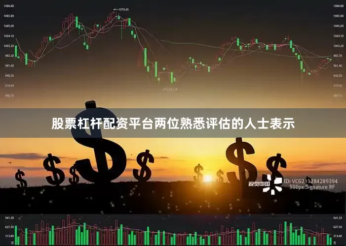 股票杠杆配资平台两位熟悉评估的人士表示