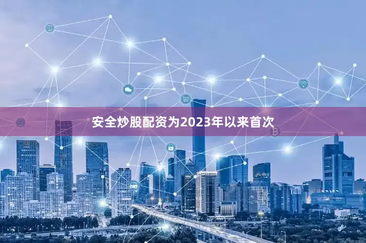 安全炒股配资为2023年以来首次