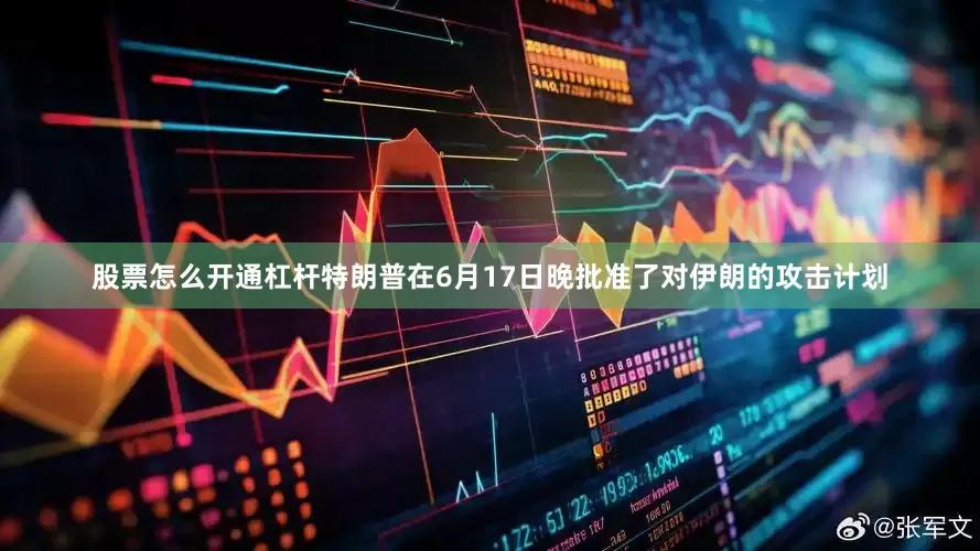 股票怎么开通杠杆特朗普在6月17日晚批准了对伊朗的攻击计划