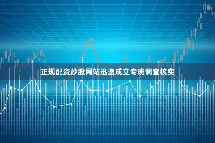 正规配资炒股网站迅速成立专班调查核实