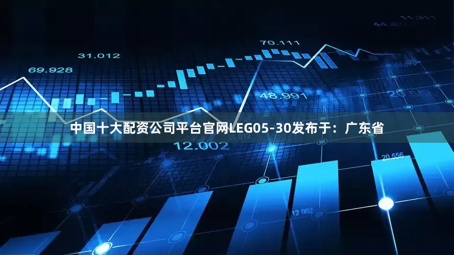 中国十大配资公司平台官网LEG05-30发布于：广东省
