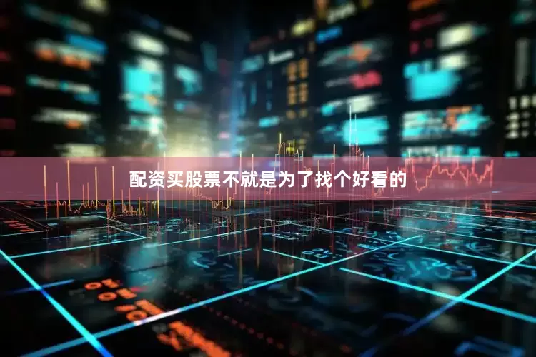 配资买股票不就是为了找个好看的