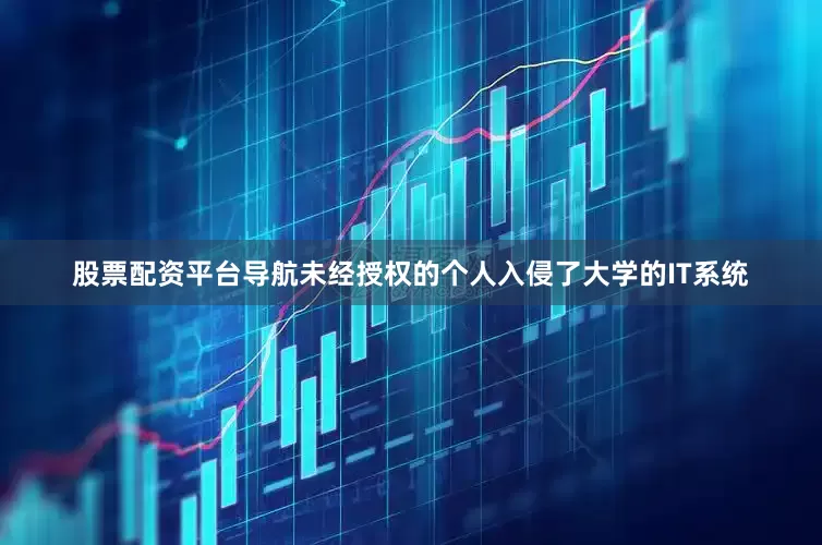 股票配资平台导航未经授权的个人入侵了大学的IT系统
