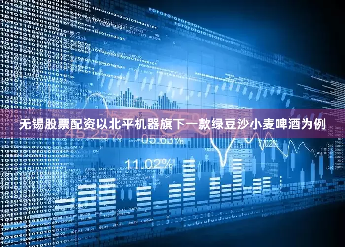无锡股票配资以北平机器旗下一款绿豆沙小麦啤酒为例