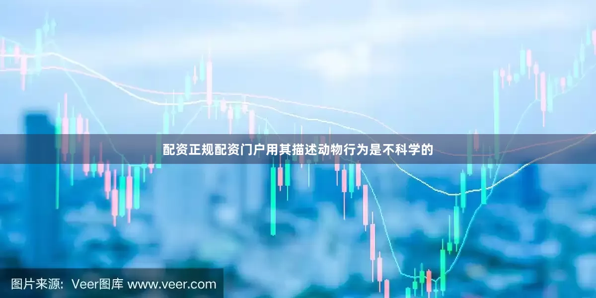 配资正规配资门户用其描述动物行为是不科学的