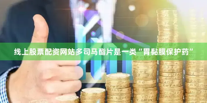 线上股票配资网站多司马酯片是一类“胃黏膜保护药”