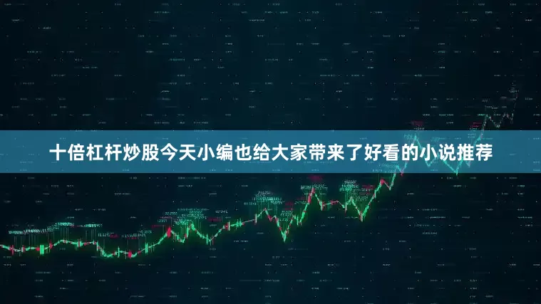 十倍杠杆炒股今天小编也给大家带来了好看的小说推荐