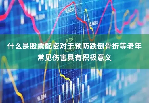 什么是股票配资对于预防跌倒骨折等老年常见伤害具有积极意义
