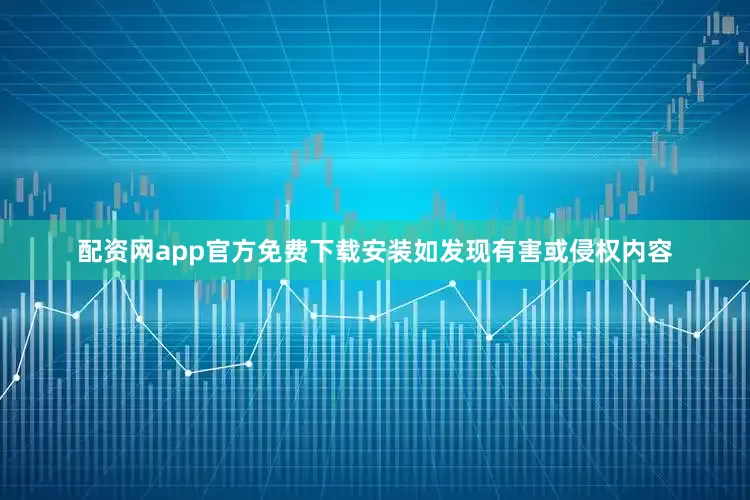 配资网app官方免费下载安装如发现有害或侵权内容