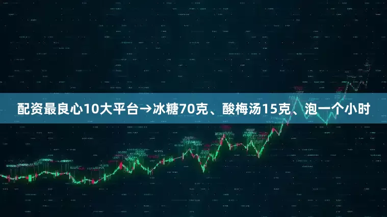 配资最良心10大平台→冰糖70克、酸梅汤15克、泡一个小时
