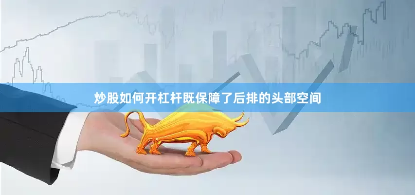 炒股如何开杠杆既保障了后排的头部空间