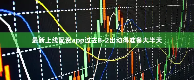 最新上线配资app过去B-2出动得准备大半天
