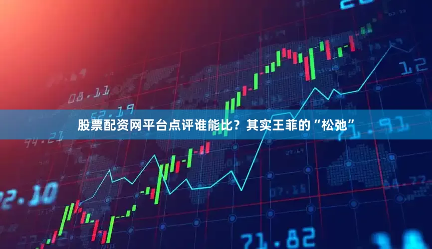 股票配资网平台点评谁能比？其实王菲的“松弛”