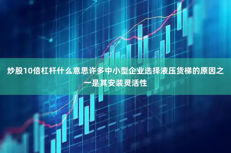 炒股10倍杠杆什么意思许多中小型企业选择液压货梯的原因之一是其安装灵活性
