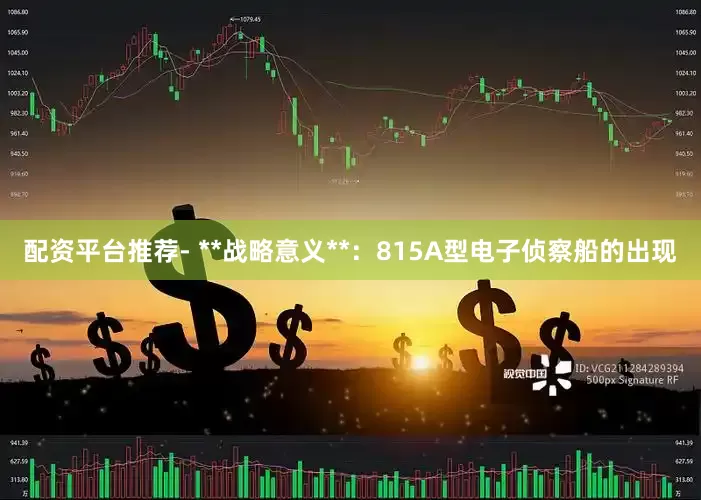 配资平台推荐- **战略意义**：815A型电子侦察船的出现
