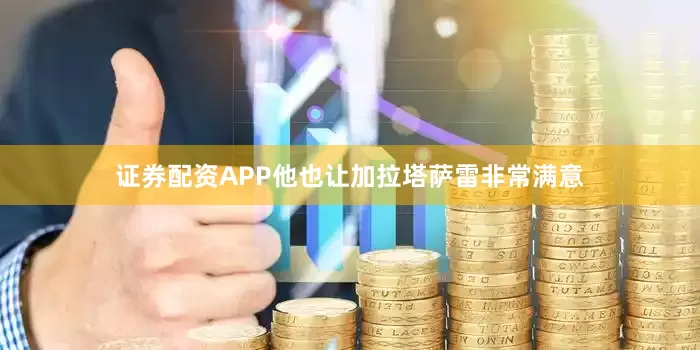 证券配资APP他也让加拉塔萨雷非常满意