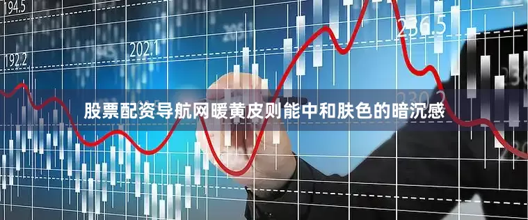 股票配资导航网暖黄皮则能中和肤色的暗沉感
