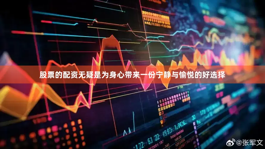 股票的配资无疑是为身心带来一份宁静与愉悦的好选择