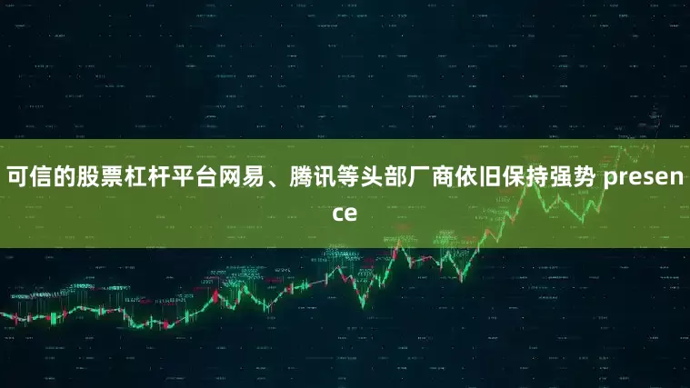 可信的股票杠杆平台网易、腾讯等头部厂商依旧保持强势 presence