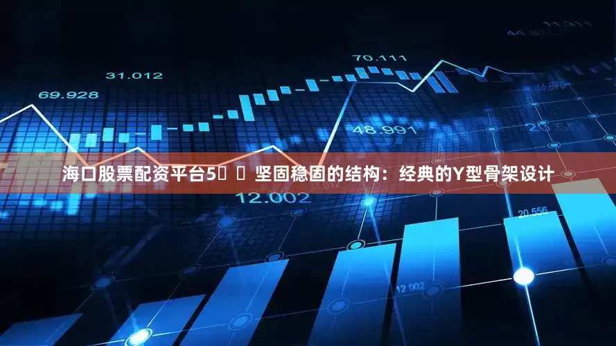 海口股票配资平台5️⃣坚固稳固的结构：经典的Y型骨架设计
