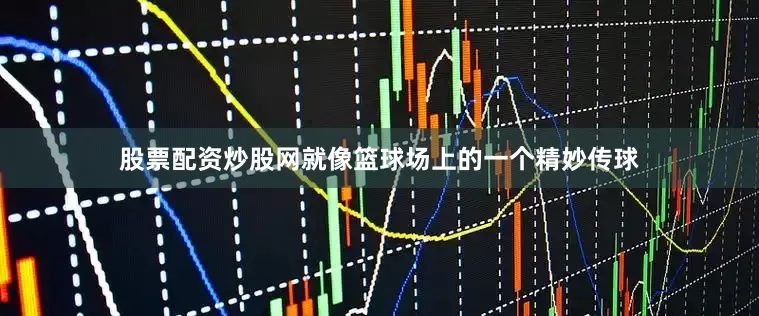 股票配资炒股网就像篮球场上的一个精妙传球