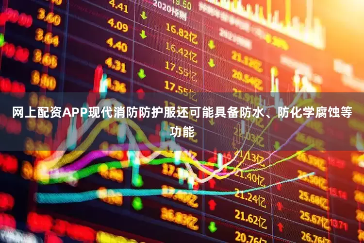 网上配资APP现代消防防护服还可能具备防水、防化学腐蚀等功能