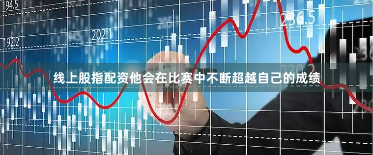 线上股指配资他会在比赛中不断超越自己的成绩