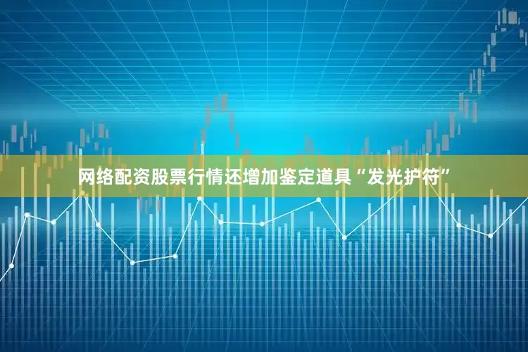 网络配资股票行情还增加鉴定道具“发光护符”