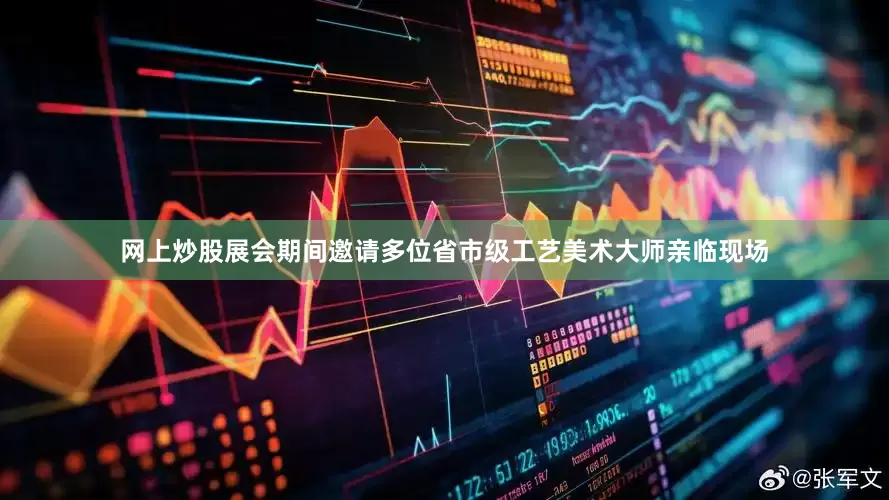 网上炒股展会期间邀请多位省市级工艺美术大师亲临现场