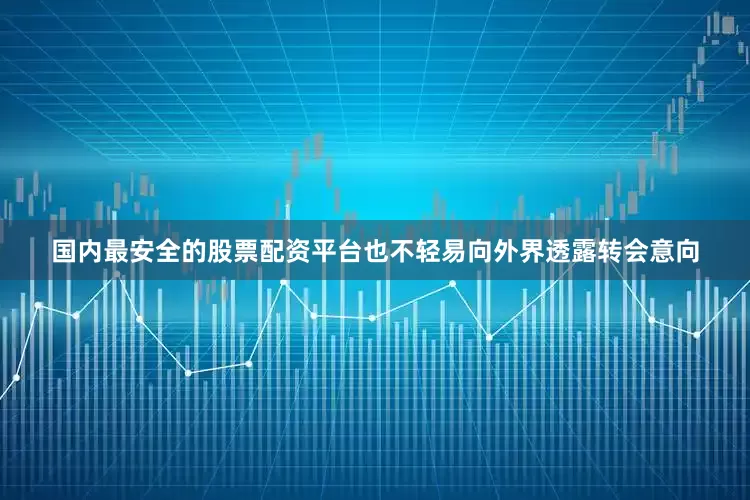 国内最安全的股票配资平台也不轻易向外界透露转会意向