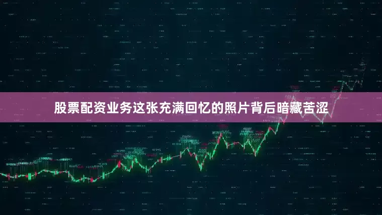 股票配资业务这张充满回忆的照片背后暗藏苦涩