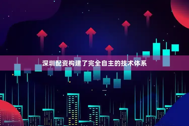 深圳配资构建了完全自主的技术体系