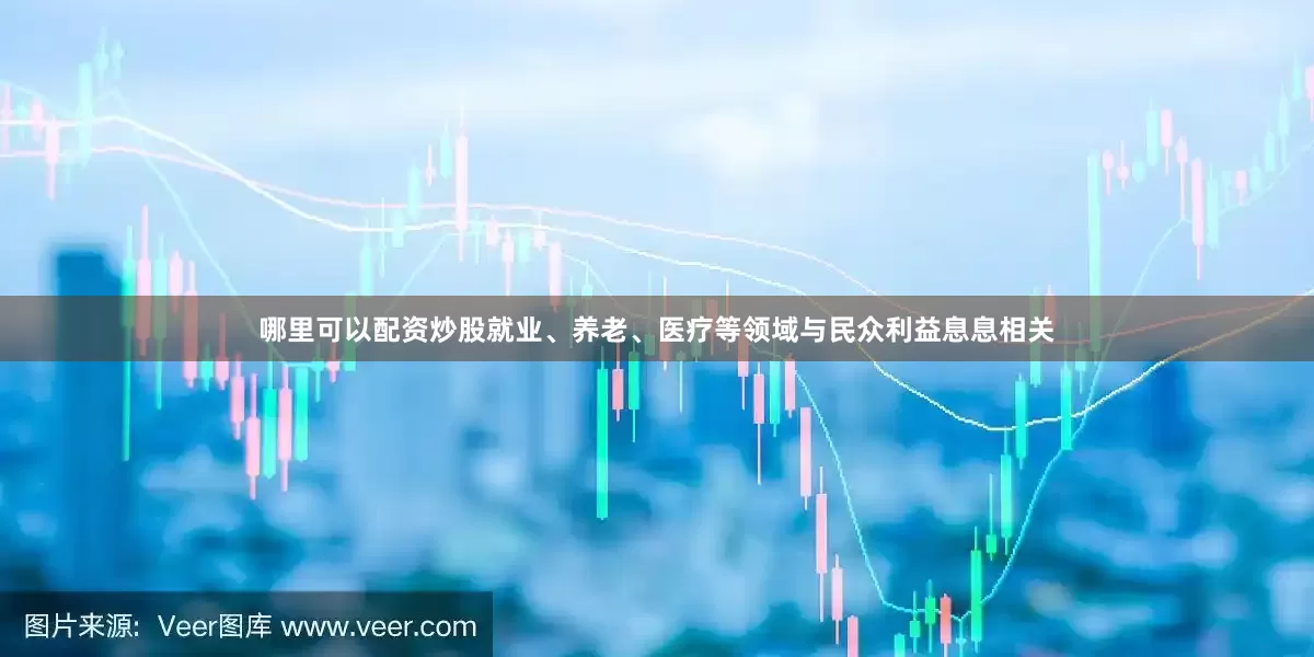 哪里可以配资炒股就业、养老、医疗等领域与民众利益息息相关