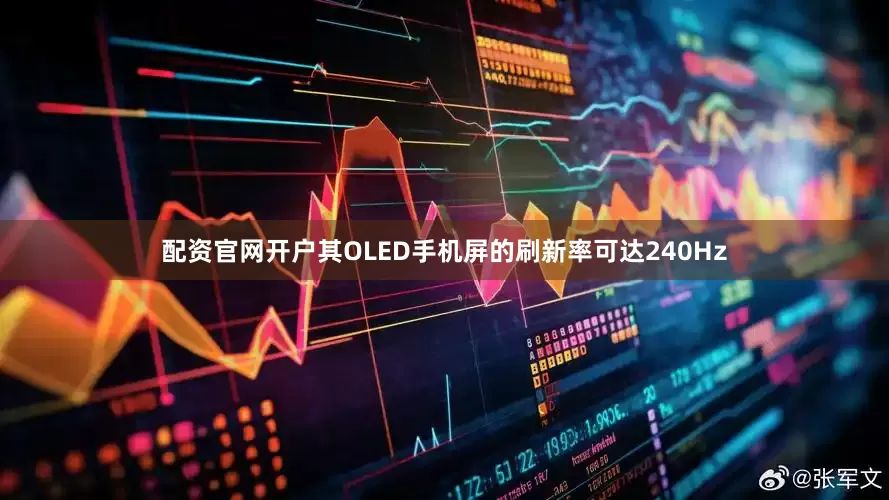 配资官网开户其OLED手机屏的刷新率可达240Hz