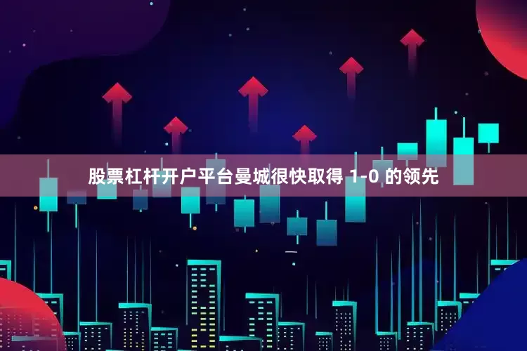 股票杠杆开户平台曼城很快取得 1-0 的领先