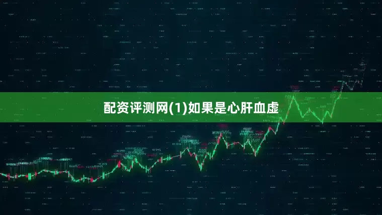 配资评测网(1)如果是心肝血虚